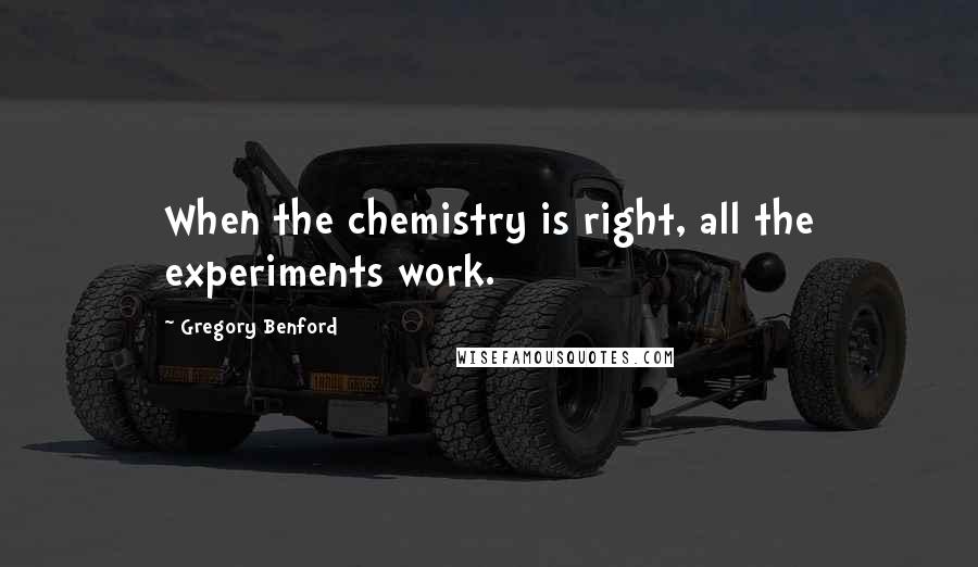 Gregory Benford Quotes: When the chemistry is right, all the experiments work.