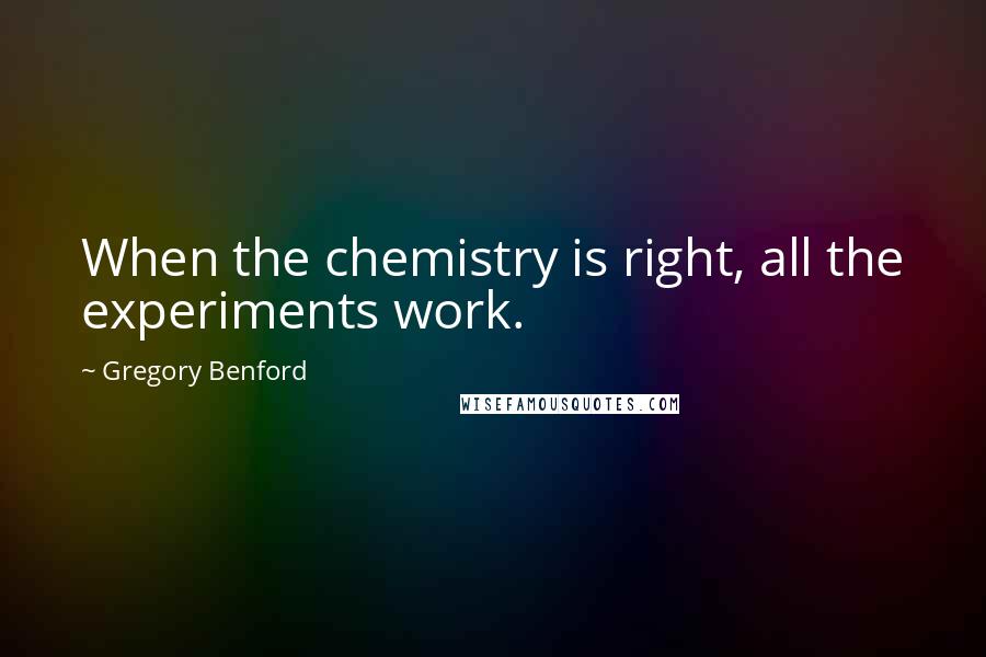 Gregory Benford Quotes: When the chemistry is right, all the experiments work.