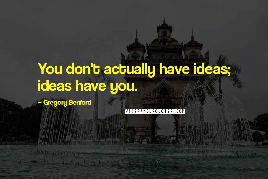 Gregory Benford Quotes: You don't actually have ideas; ideas have you.