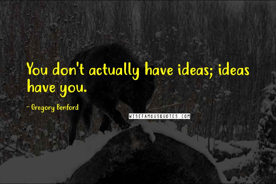 Gregory Benford Quotes: You don't actually have ideas; ideas have you.