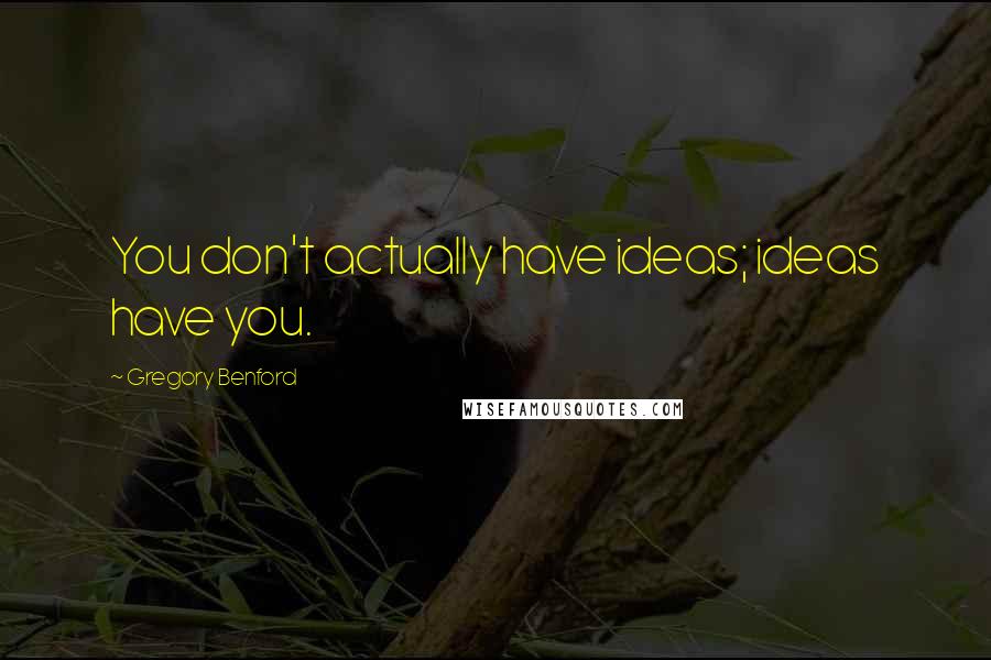 Gregory Benford Quotes: You don't actually have ideas; ideas have you.