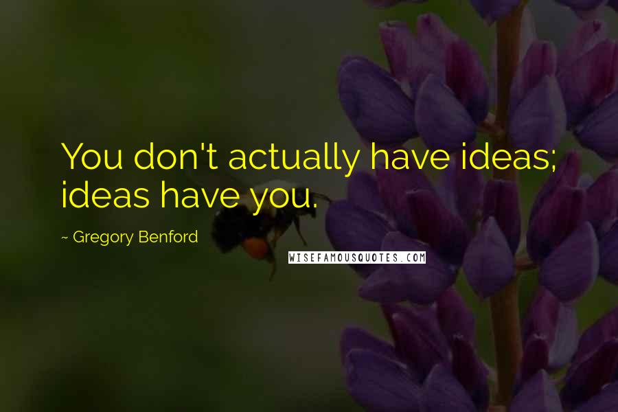 Gregory Benford Quotes: You don't actually have ideas; ideas have you.