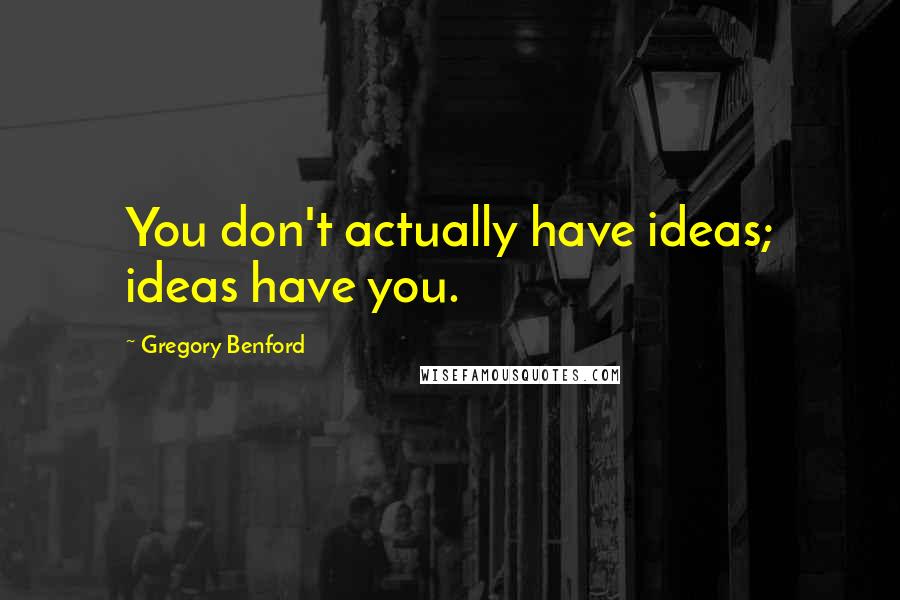 Gregory Benford Quotes: You don't actually have ideas; ideas have you.