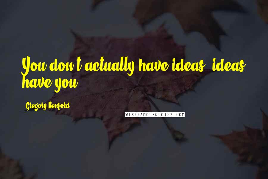 Gregory Benford Quotes: You don't actually have ideas; ideas have you.