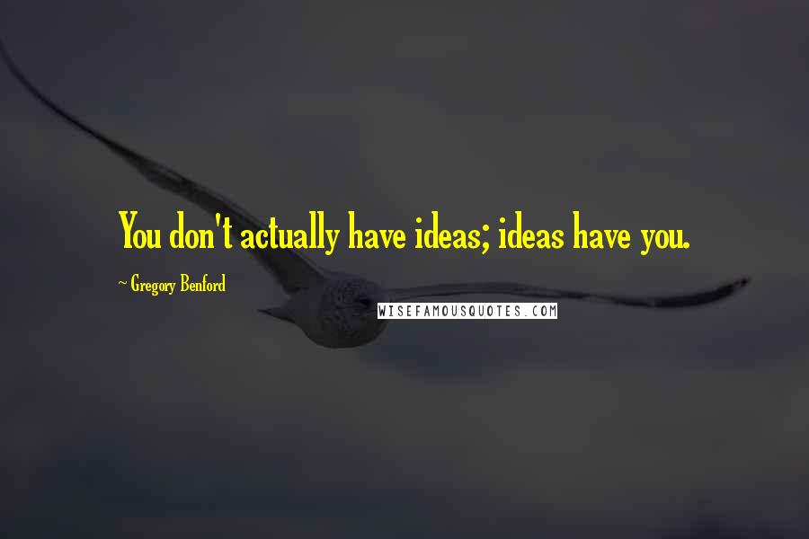 Gregory Benford Quotes: You don't actually have ideas; ideas have you.