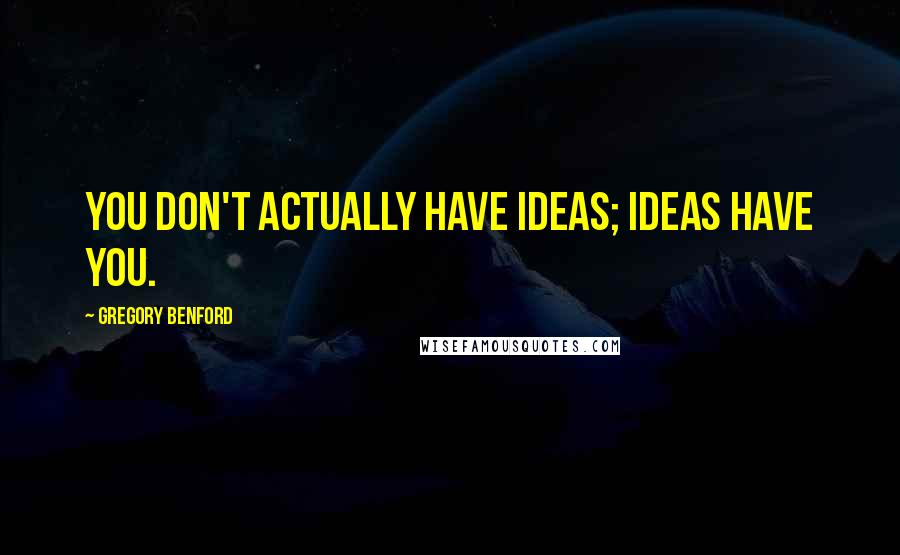 Gregory Benford Quotes: You don't actually have ideas; ideas have you.