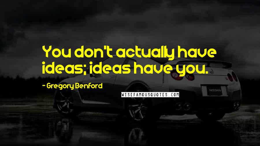 Gregory Benford Quotes: You don't actually have ideas; ideas have you.