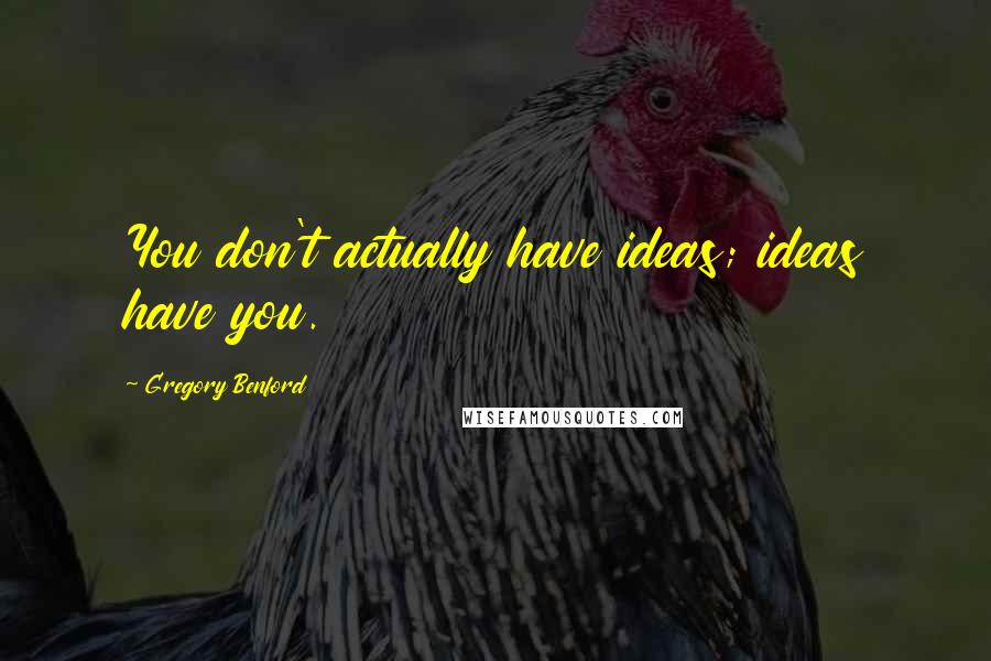 Gregory Benford Quotes: You don't actually have ideas; ideas have you.