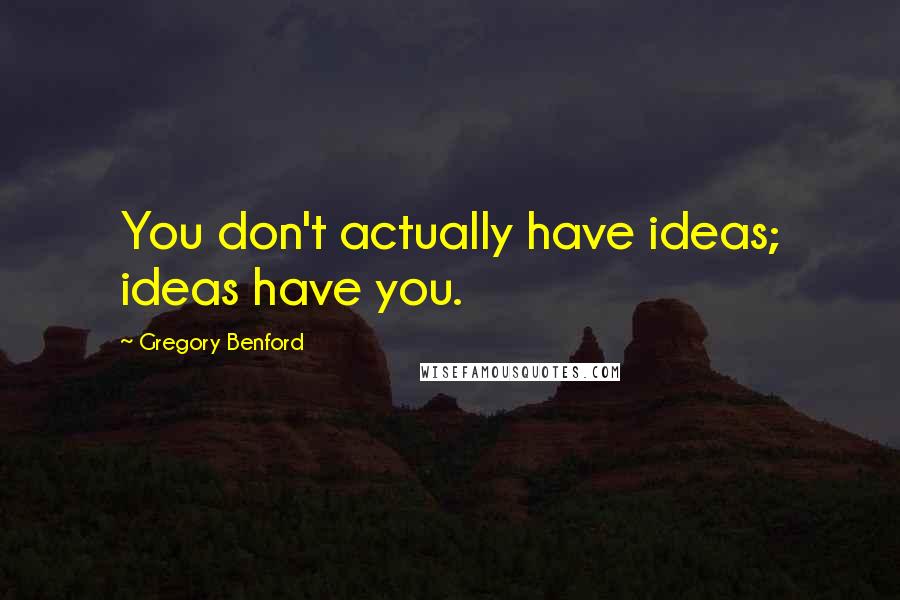 Gregory Benford Quotes: You don't actually have ideas; ideas have you.