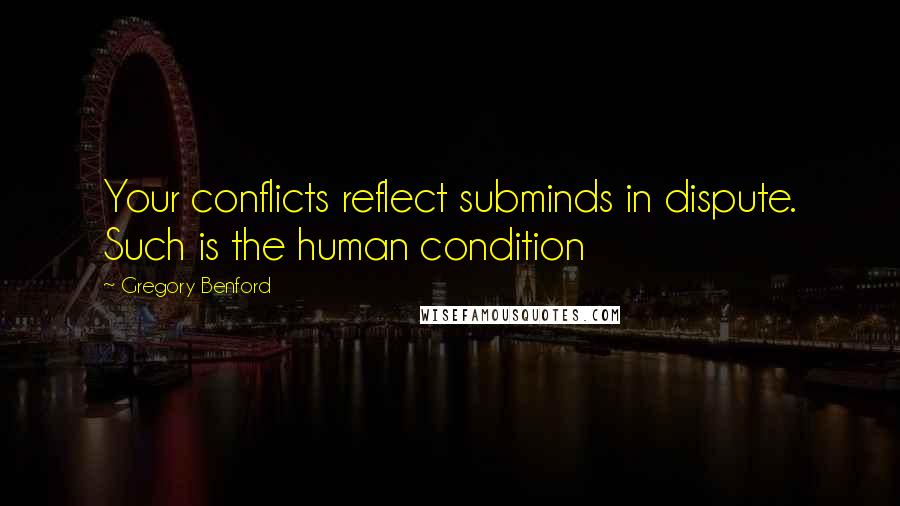 Gregory Benford Quotes: Your conflicts reflect subminds in dispute. Such is the human condition