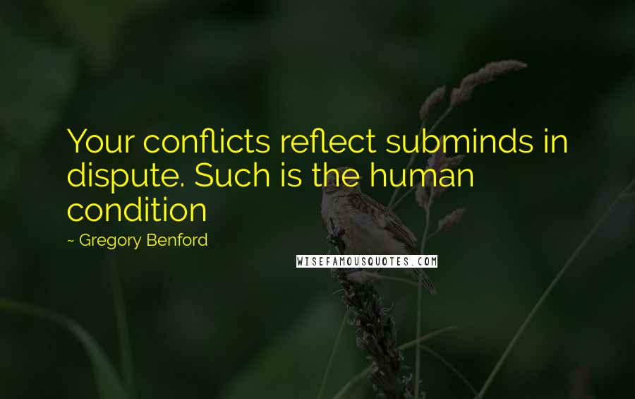 Gregory Benford Quotes: Your conflicts reflect subminds in dispute. Such is the human condition