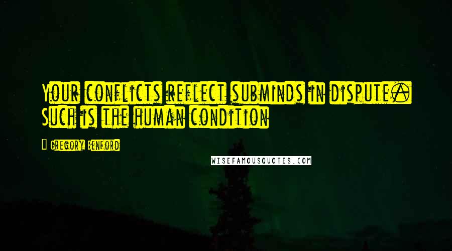 Gregory Benford Quotes: Your conflicts reflect subminds in dispute. Such is the human condition