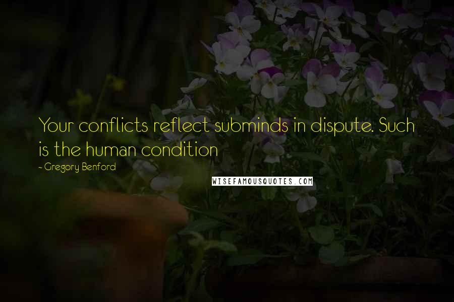 Gregory Benford Quotes: Your conflicts reflect subminds in dispute. Such is the human condition