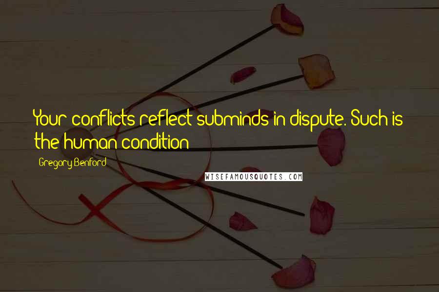 Gregory Benford Quotes: Your conflicts reflect subminds in dispute. Such is the human condition