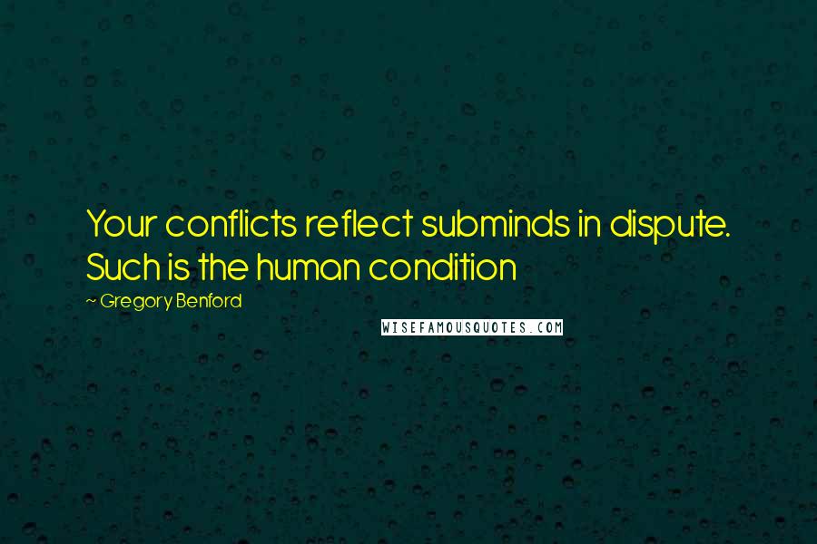 Gregory Benford Quotes: Your conflicts reflect subminds in dispute. Such is the human condition