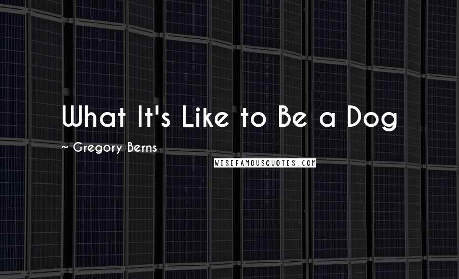 Gregory Berns Quotes: What It's Like to Be a Dog