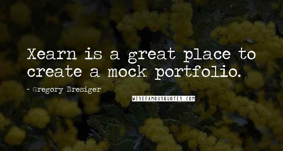 Gregory Bresiger Quotes: Xearn is a great place to create a mock portfolio.