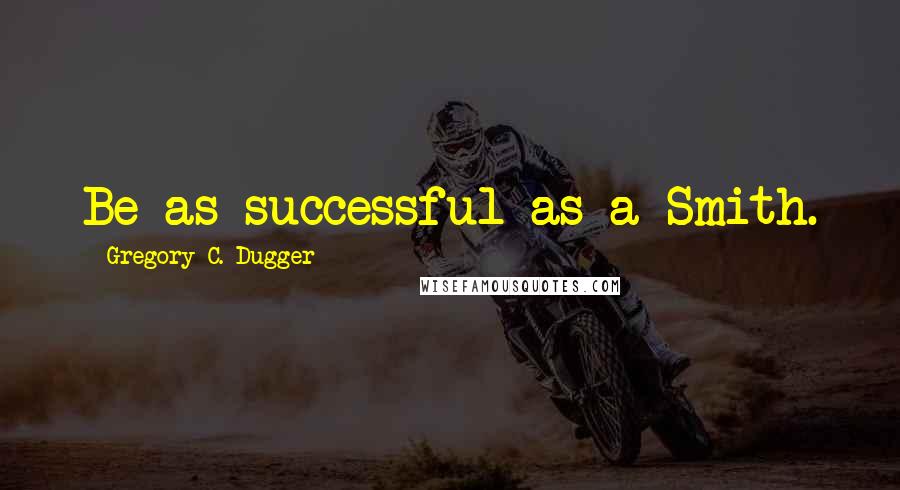 Gregory C. Dugger Quotes: Be as successful as a Smith.