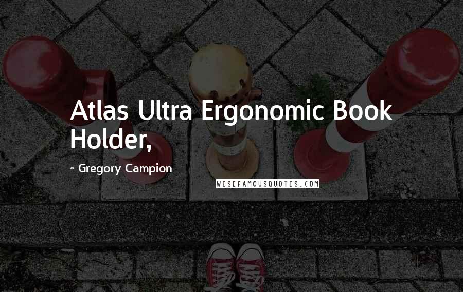 Gregory Campion Quotes: Atlas Ultra Ergonomic Book Holder,