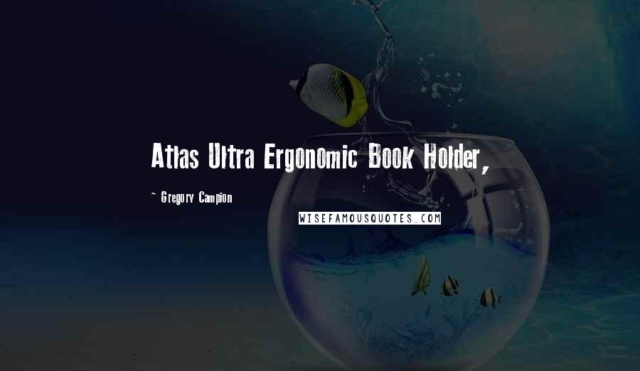 Gregory Campion Quotes: Atlas Ultra Ergonomic Book Holder,