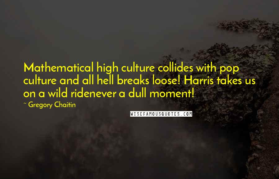 Gregory Chaitin Quotes: Mathematical high culture collides with pop culture and all hell breaks loose! Harris takes us on a wild ridenever a dull moment!