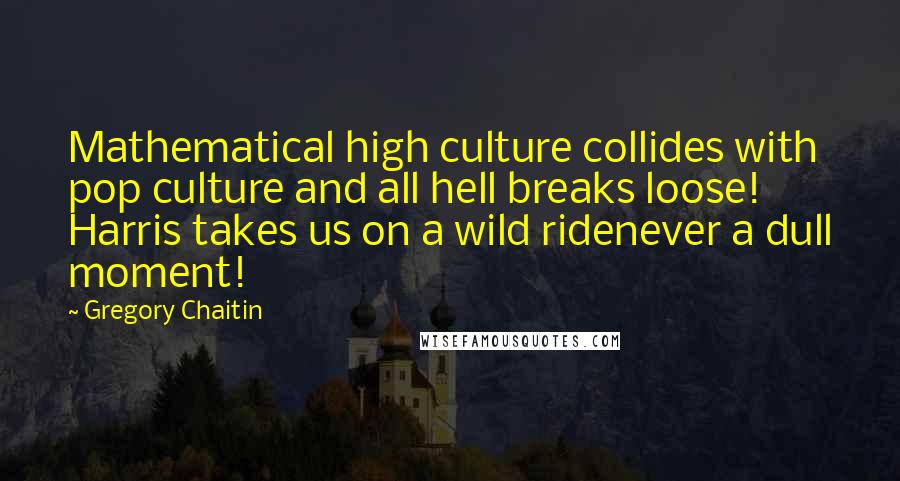 Gregory Chaitin Quotes: Mathematical high culture collides with pop culture and all hell breaks loose! Harris takes us on a wild ridenever a dull moment!