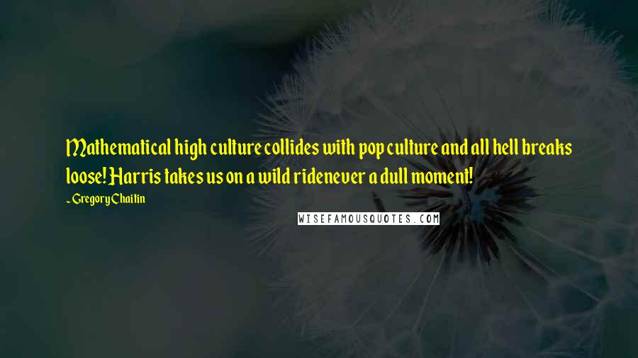 Gregory Chaitin Quotes: Mathematical high culture collides with pop culture and all hell breaks loose! Harris takes us on a wild ridenever a dull moment!