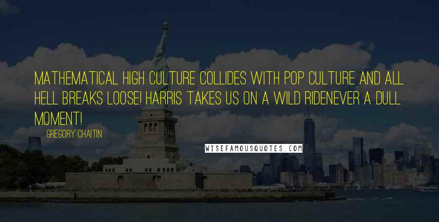 Gregory Chaitin Quotes: Mathematical high culture collides with pop culture and all hell breaks loose! Harris takes us on a wild ridenever a dull moment!