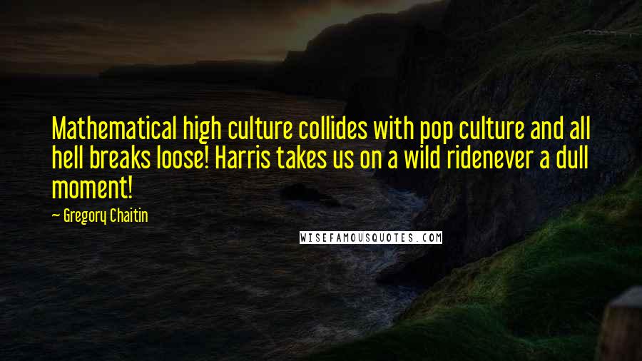 Gregory Chaitin Quotes: Mathematical high culture collides with pop culture and all hell breaks loose! Harris takes us on a wild ridenever a dull moment!