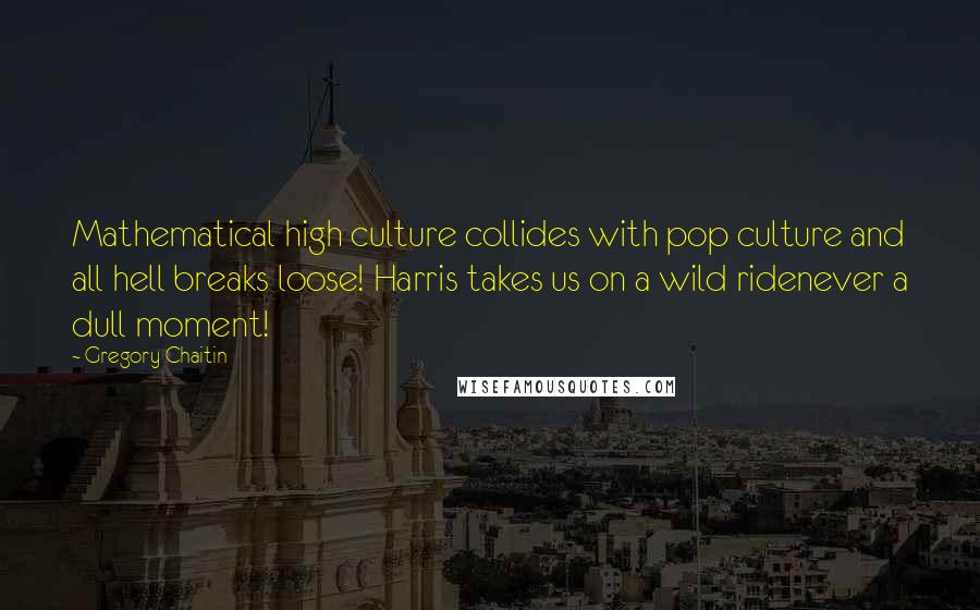 Gregory Chaitin Quotes: Mathematical high culture collides with pop culture and all hell breaks loose! Harris takes us on a wild ridenever a dull moment!