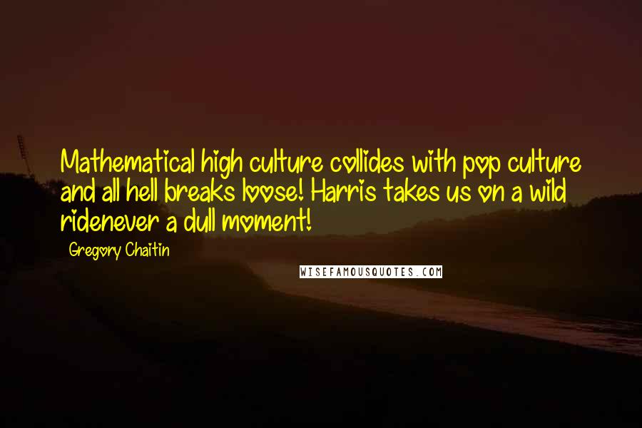 Gregory Chaitin Quotes: Mathematical high culture collides with pop culture and all hell breaks loose! Harris takes us on a wild ridenever a dull moment!