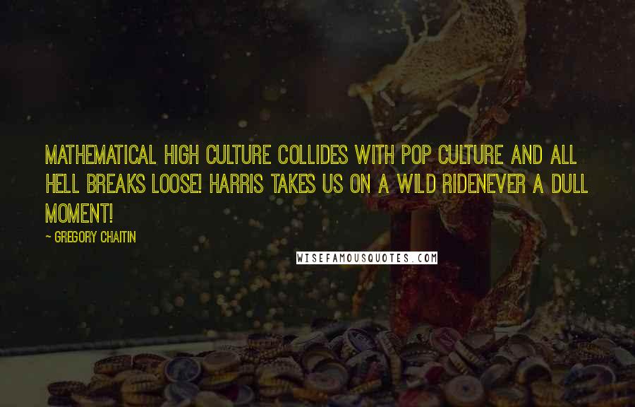 Gregory Chaitin Quotes: Mathematical high culture collides with pop culture and all hell breaks loose! Harris takes us on a wild ridenever a dull moment!