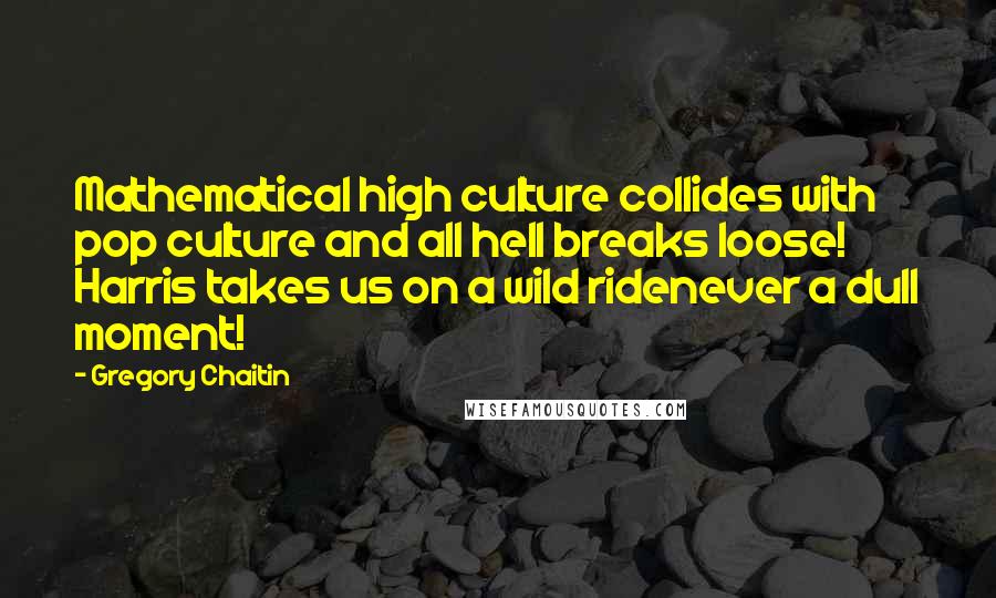 Gregory Chaitin Quotes: Mathematical high culture collides with pop culture and all hell breaks loose! Harris takes us on a wild ridenever a dull moment!