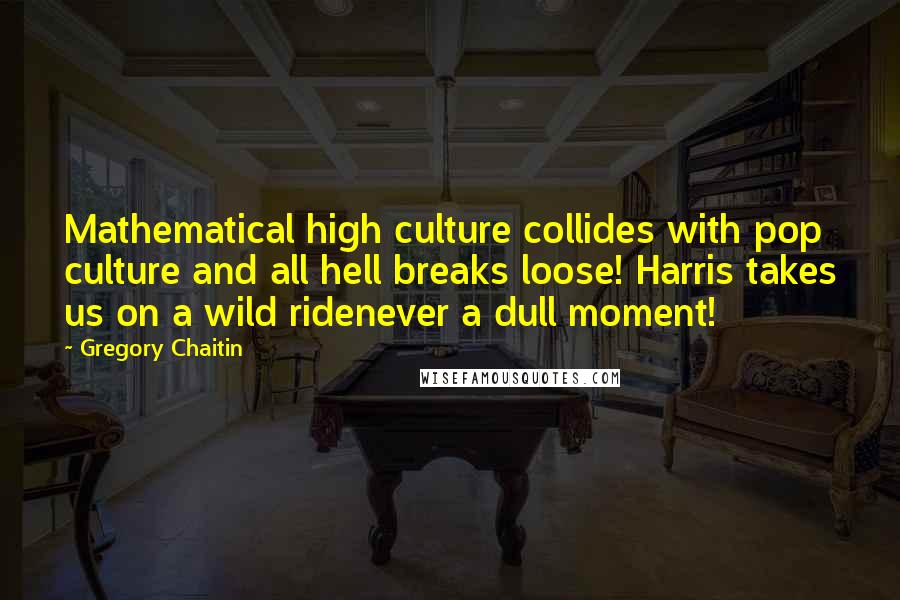 Gregory Chaitin Quotes: Mathematical high culture collides with pop culture and all hell breaks loose! Harris takes us on a wild ridenever a dull moment!
