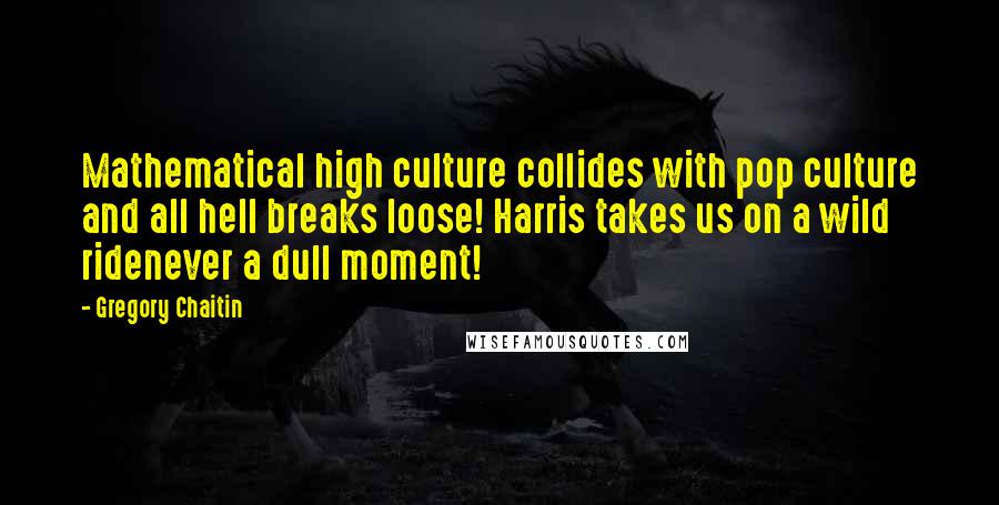 Gregory Chaitin Quotes: Mathematical high culture collides with pop culture and all hell breaks loose! Harris takes us on a wild ridenever a dull moment!