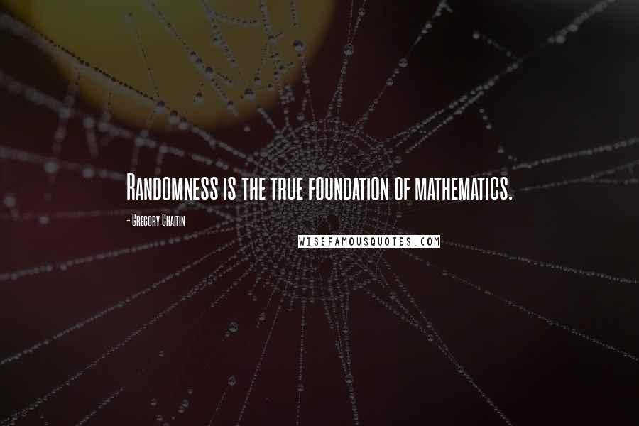 Gregory Chaitin Quotes: Randomness is the true foundation of mathematics.