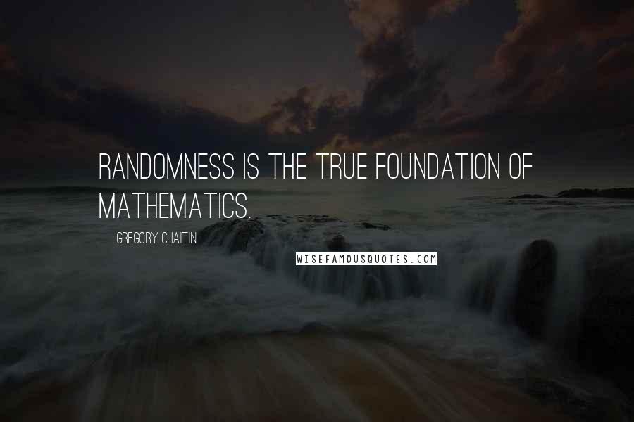 Gregory Chaitin Quotes: Randomness is the true foundation of mathematics.