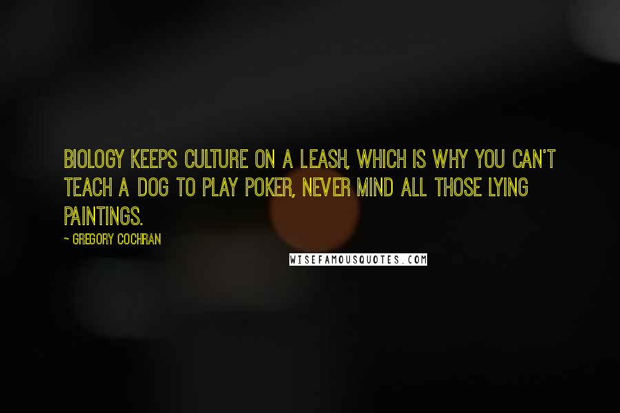 Gregory Cochran Quotes: Biology keeps culture on a leash, which is why you can't teach a dog to play poker, never mind all those lying paintings.