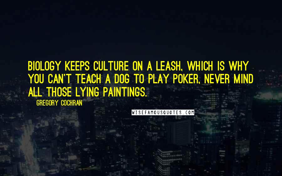 Gregory Cochran Quotes: Biology keeps culture on a leash, which is why you can't teach a dog to play poker, never mind all those lying paintings.