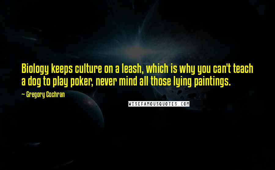 Gregory Cochran Quotes: Biology keeps culture on a leash, which is why you can't teach a dog to play poker, never mind all those lying paintings.