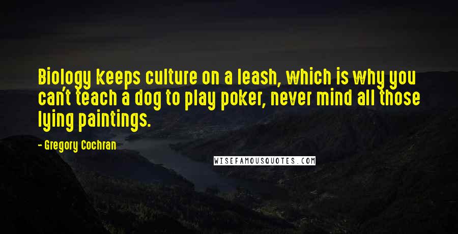 Gregory Cochran Quotes: Biology keeps culture on a leash, which is why you can't teach a dog to play poker, never mind all those lying paintings.