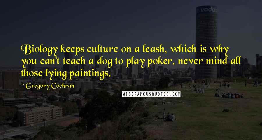 Gregory Cochran Quotes: Biology keeps culture on a leash, which is why you can't teach a dog to play poker, never mind all those lying paintings.