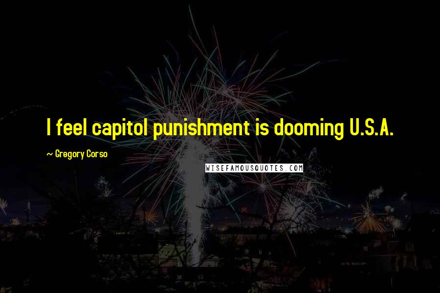 Gregory Corso Quotes: I feel capitol punishment is dooming U.S.A.