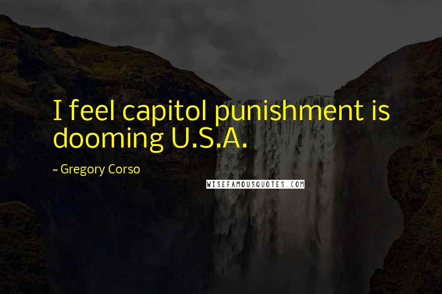 Gregory Corso Quotes: I feel capitol punishment is dooming U.S.A.