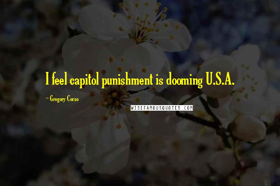 Gregory Corso Quotes: I feel capitol punishment is dooming U.S.A.