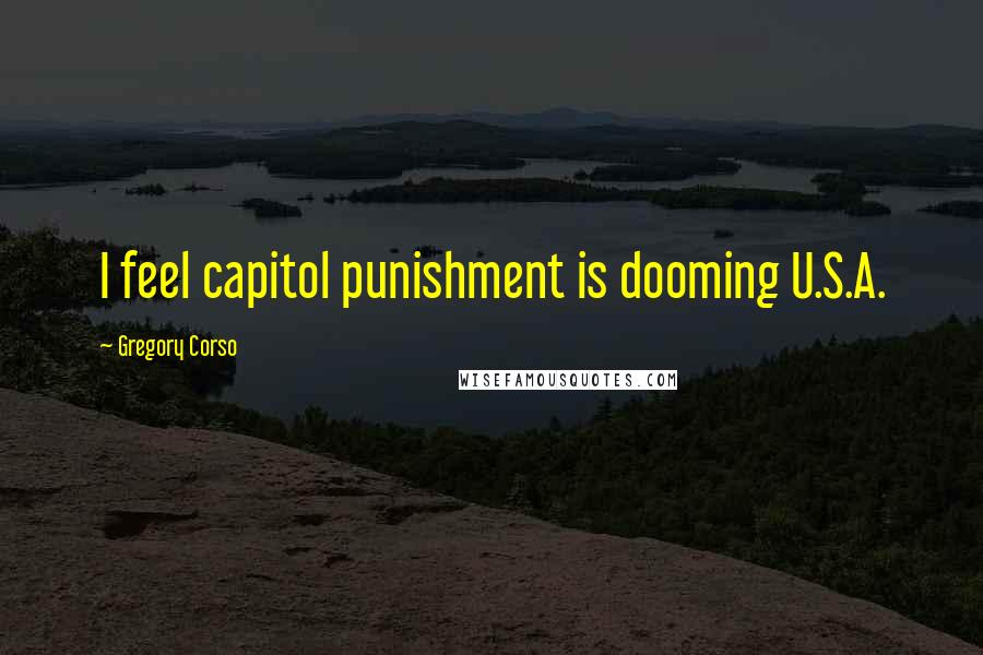 Gregory Corso Quotes: I feel capitol punishment is dooming U.S.A.