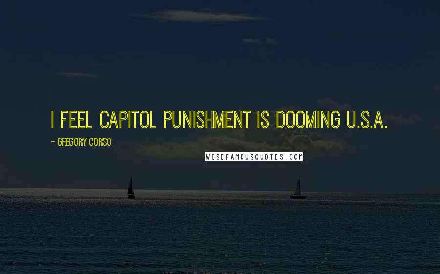 Gregory Corso Quotes: I feel capitol punishment is dooming U.S.A.