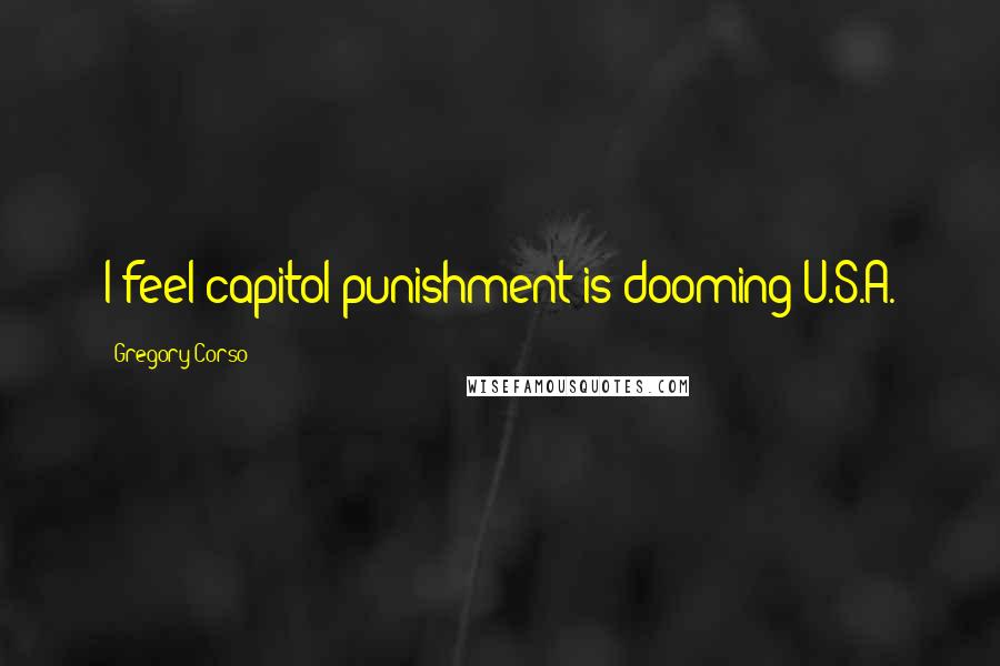 Gregory Corso Quotes: I feel capitol punishment is dooming U.S.A.