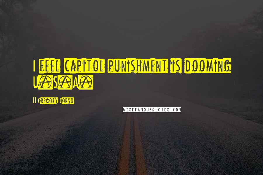 Gregory Corso Quotes: I feel capitol punishment is dooming U.S.A.