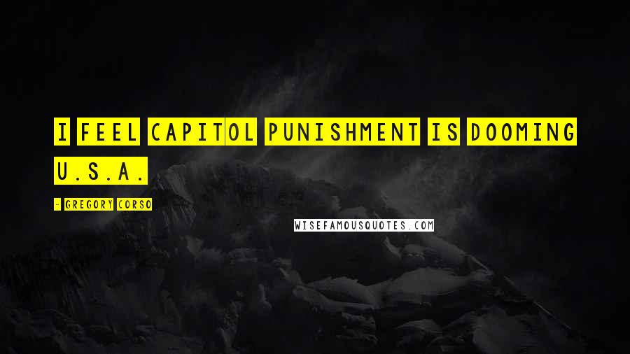 Gregory Corso Quotes: I feel capitol punishment is dooming U.S.A.